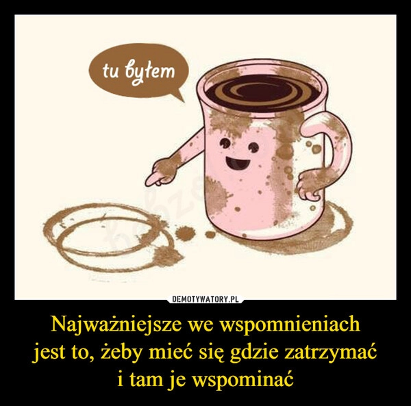 
    Najważniejsze we wspomnieniach
jest to, żeby mieć się gdzie zatrzymać
i tam je wspominać