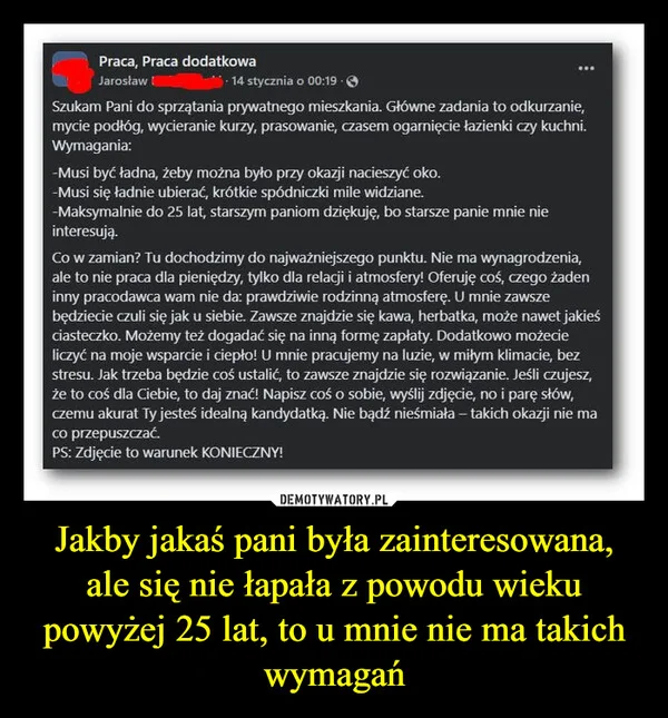 
    Jakby jakaś pani była zainteresowana, ale się nie łapała z powodu wieku powyżej 25 lat, to u mnie nie ma takich wymagań