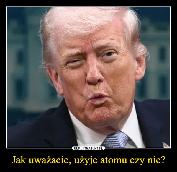 
    Jak uważacie, użyje atomu czy nie?