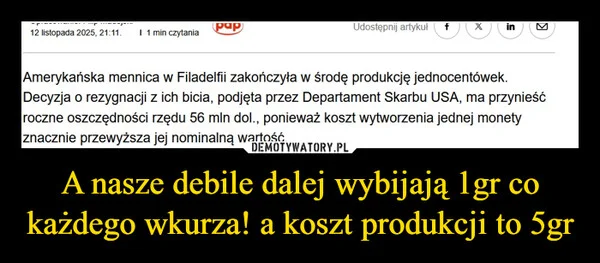 
    A nasze debile dalej wybijają 1gr co każdego wkurza! a koszt produkcji to 5gr
