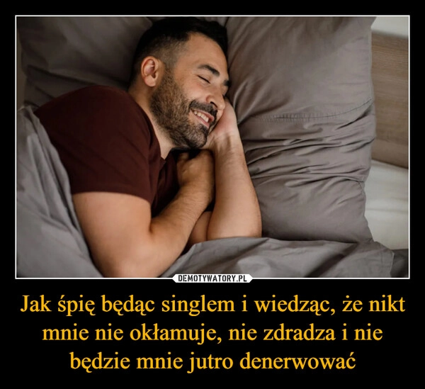 Jak śpię będąc singlem i wiedząc, że nikt mnie nie okłamuje, nie zdradza i nie będzie mnie jutro denerwować