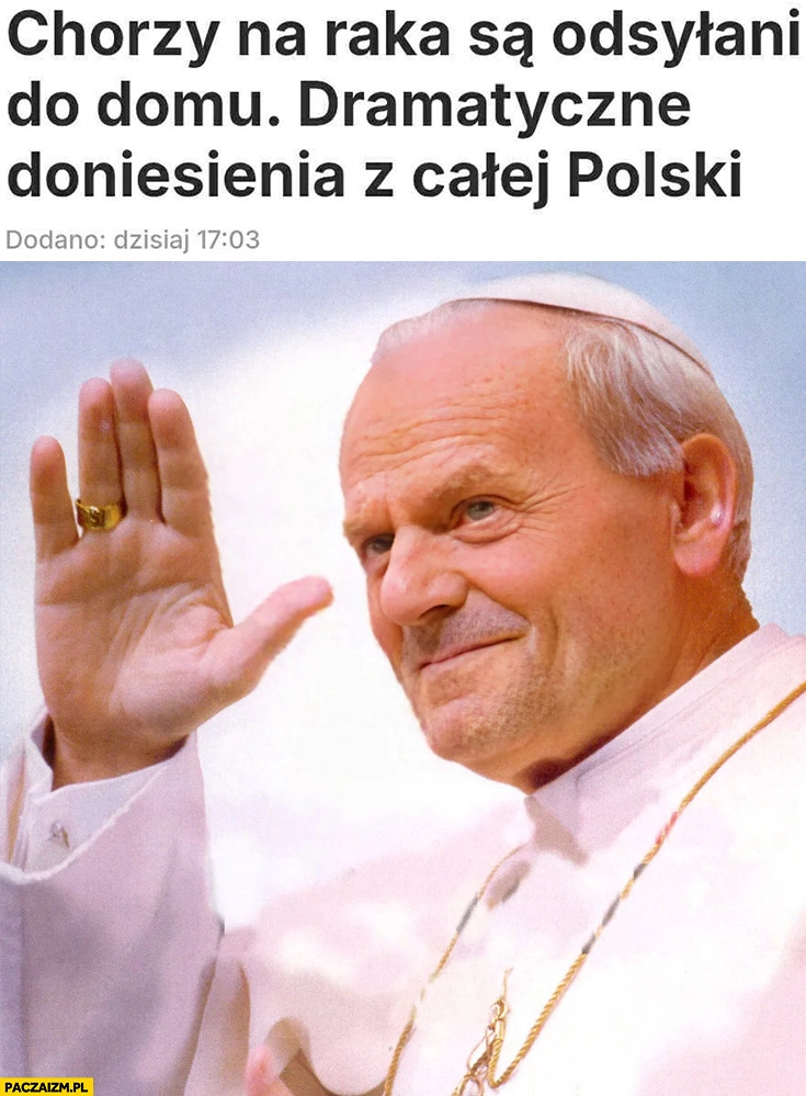 
    Tusk papież macha ręką chorzy na raka odsyłani do domu dramatyczne doniesienia z całej Polski