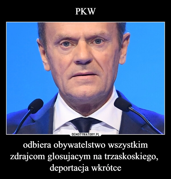 
    PKW odbiera obywatelstwo wszystkim zdrajcom glosujacym na trzaskoskiego, 
deportacja wkrótce