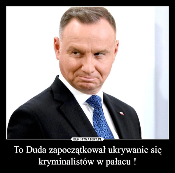 
    To Duda zapoczątkował ukrywanie się kryminalistów w pałacu !