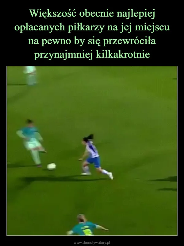 
    Większość obecnie najlepiej opłacanych piłkarzy na jej miejscu na pewno by się przewróciła przynajmniej kilkakrotnie