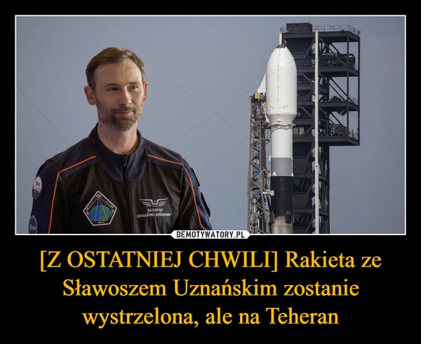 
    [Z OSTATNIEJ CHWILI] Rakieta ze Sławoszem Uznańskim zostanie wystrzelona, ale na Teheran