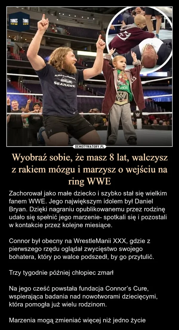 
    Wyobraź sobie, że masz 8 lat, walczysz z rakiem mózgu i marzysz o wejściu na ring WWE
