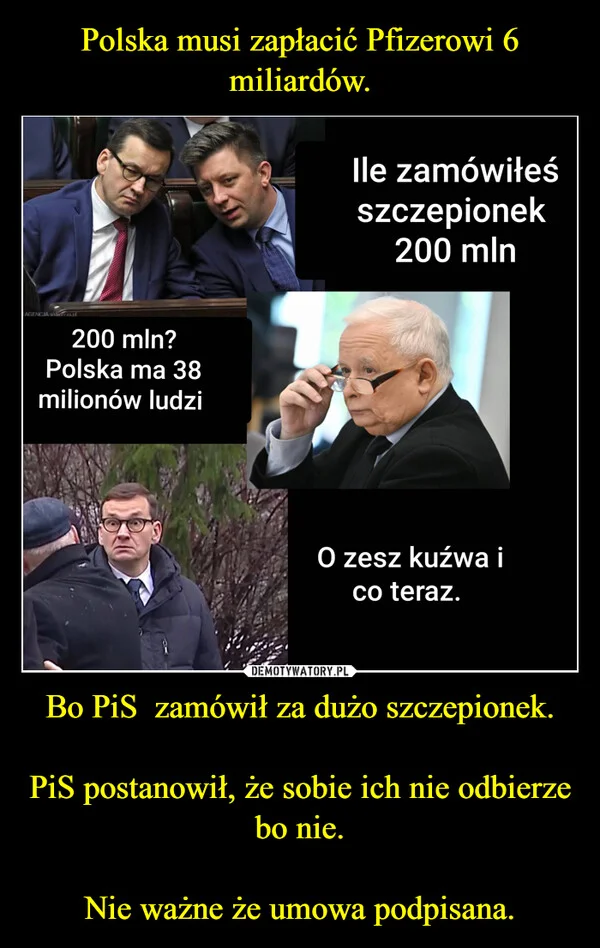 
    Polska musi zapłacić Pfizerowi 6 miliardów. Bo PiS zamówił za dużo szczepionek. PiS postanowił, że sobie ich nie odbierze bo nie. Nie ważne że umowa podpisana.
