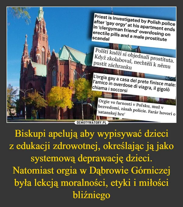 
    Biskupi apelują aby wypisywać dzieci z edukacji zdrowotnej, określając ją jako systemową deprawację dzieci. Natomiast orgia w Dąbrowie Górniczej była lekcją moralności, etyki i miłości bliźniego