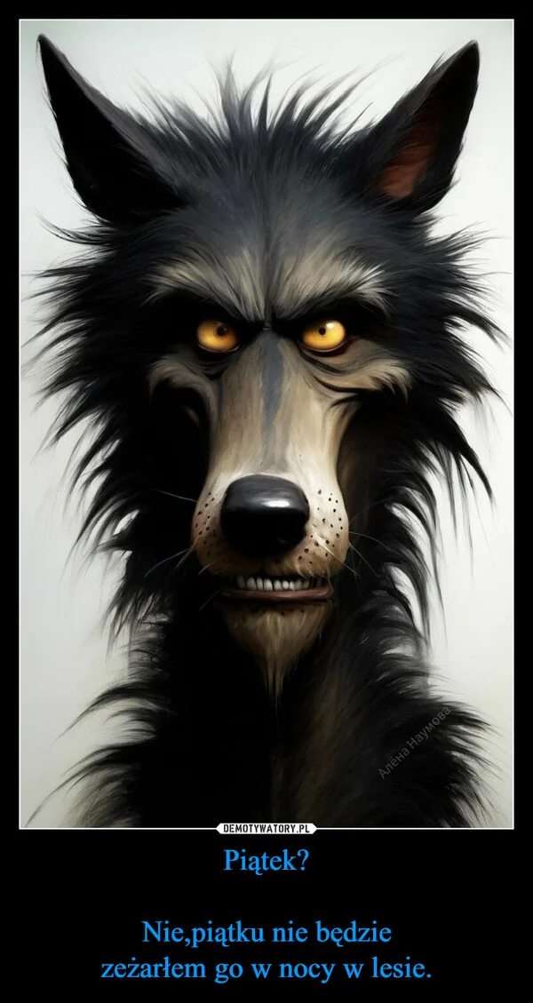 
    Piątek? Nie,piątku nie będzie zeżarłem go w nocy w lesie.