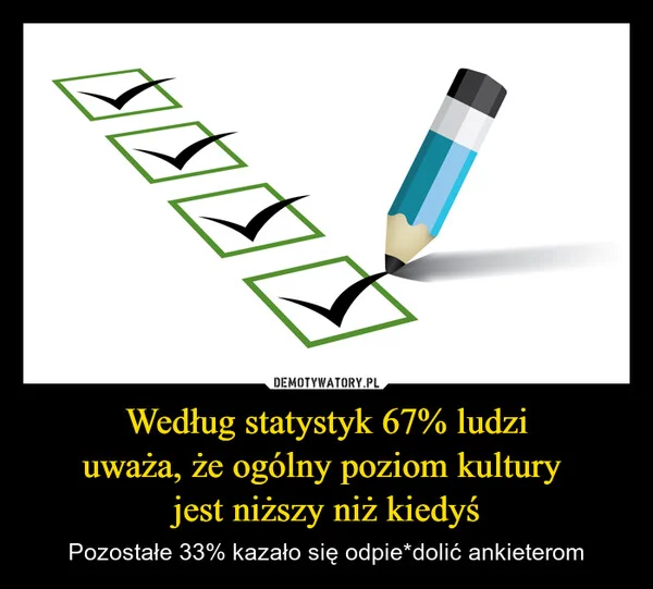 
    Według statystyk 67% ludzi uważa, że ogólny poziom kultury jest niższy niż kiedyś