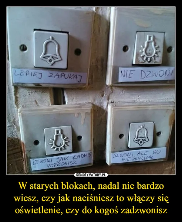 
    W starych blokach, nadal nie bardzo wiesz, czy jak naciśniesz to włączy się oświetlenie, czy do kogoś zadzwonisz