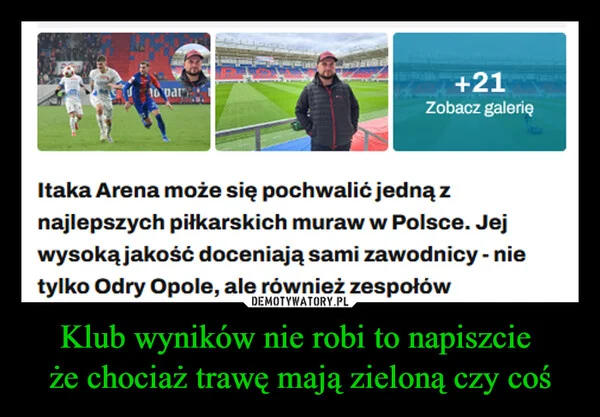 
    Klub wyników nie robi to napiszcie że chociaż trawę mają zieloną czy coś
