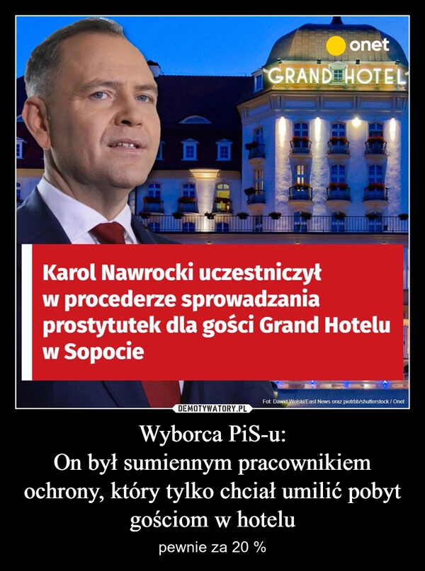 
    Wyborca PiS-u:
On był sumiennym pracownikiem ochrony, który tylko chciał umilić pobyt gościom w hotelu