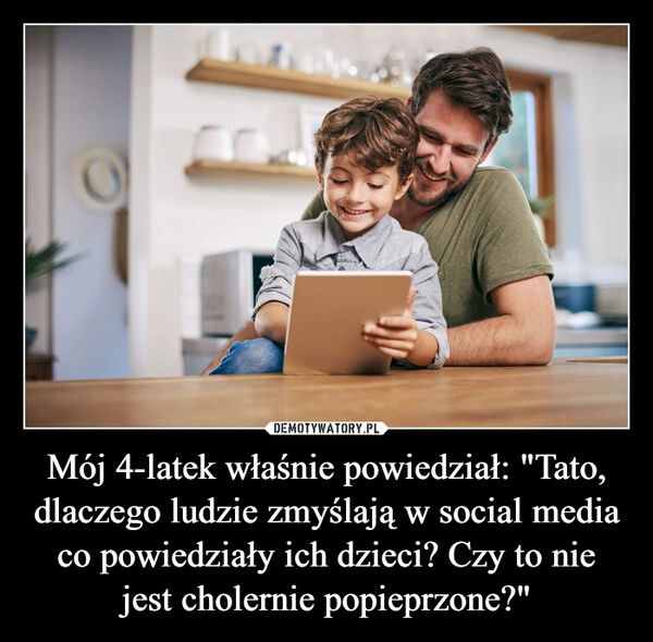 
    Mój 4-latek właśnie powiedział: "Tato, dlaczego ludzie zmyślają w social media co powiedziały ich dzieci? Czy to nie jest cholernie popieprzone?"