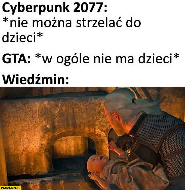 
    Cyberpunk: nie można strzelać do dzieci, GTA: w ogóle nie ma dzieci, Wiedźmin: dziecko do pieca
