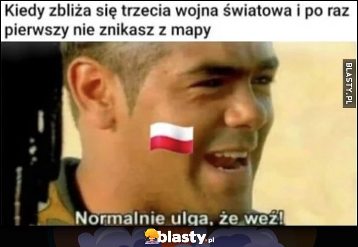 
    Kiedy zbliża się trzecia wojna światowa i po raz pierwszy nie znikasz z mapy, Polska: normalnie ulga, że weź!