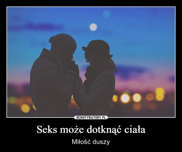 
    Seks może dotknąć ciała