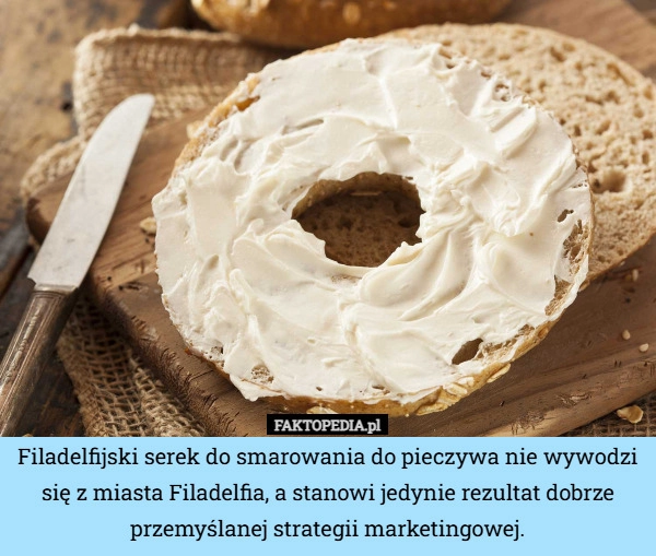 
    Filadelfijski serek do smarowania do pieczywa nie wywodzi się z miasta Filadelfia,