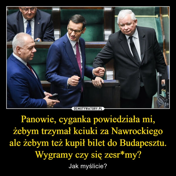 Panowie, cyganka powiedziała mi, żebym trzymał kciuki za Nawrockiego ale żebym też kupił bilet do Budapesztu. Wygramy czy się zesr*my?