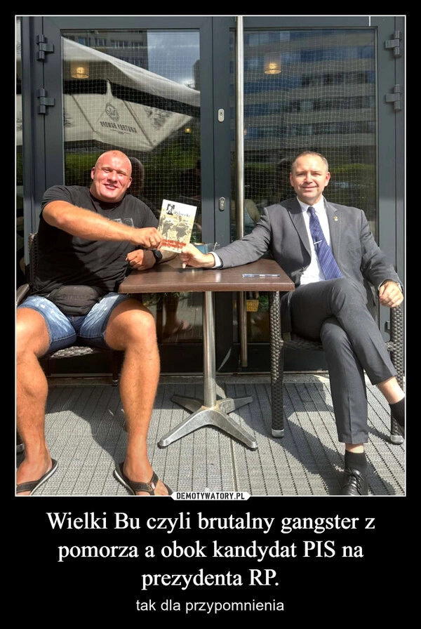 
    Wielki Bu czyli brutalny gangster z pomorza a obok kandydat PIS na prezydenta RP.