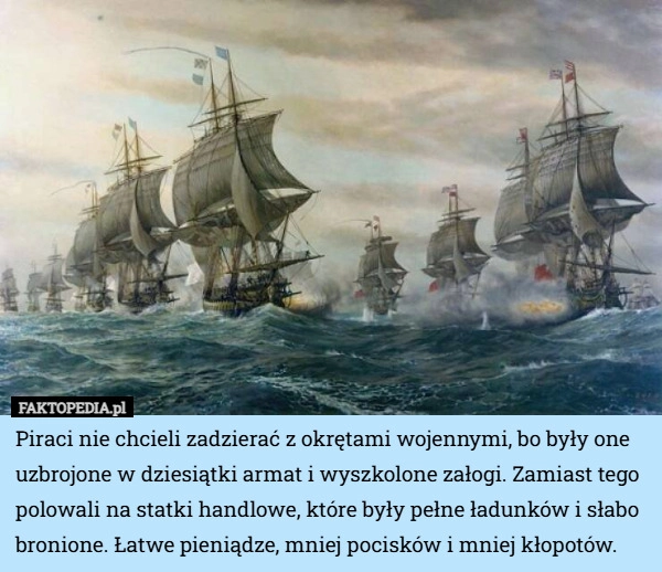 
    Piraci nie chcieli zadzierać z okrętami wojennymi, bo były one uzbrojone