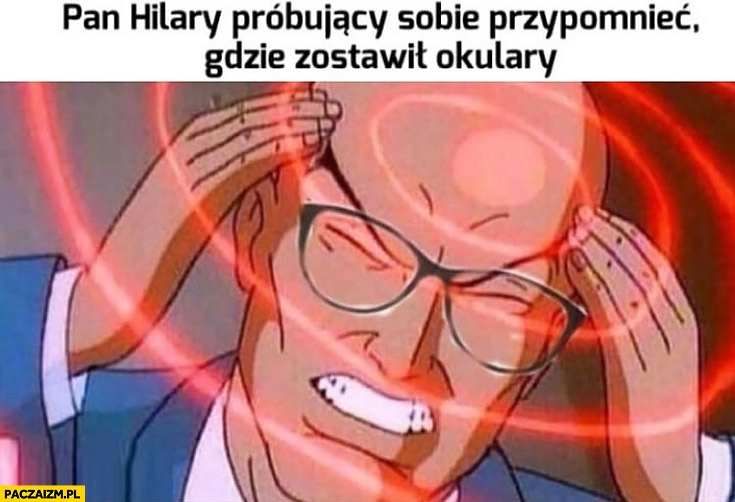 
    Pan Hilary próbujący sobie przypomnieć gdzie zostawił okulary
