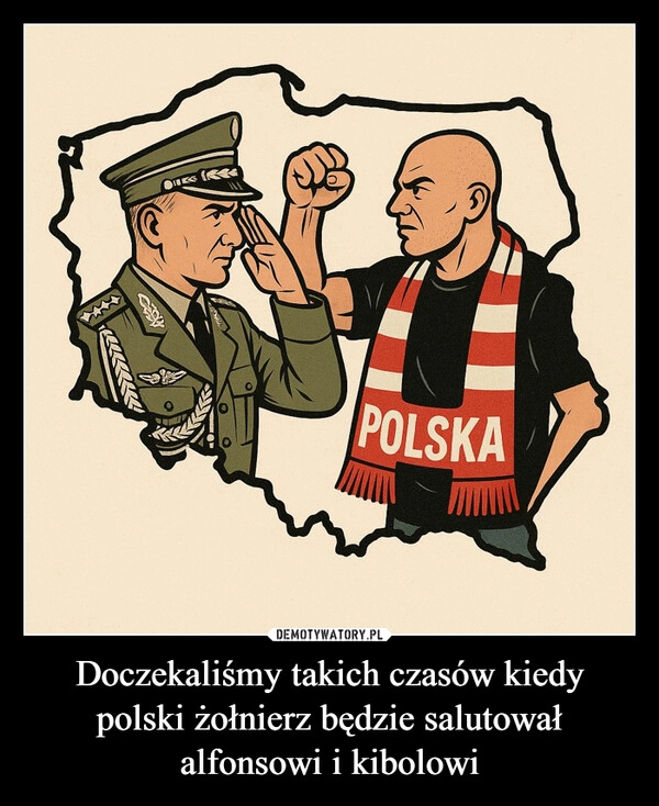 
    Doczekaliśmy takich czasów kiedy polski żołnierz będzie salutował alfonsowi i kibolowi