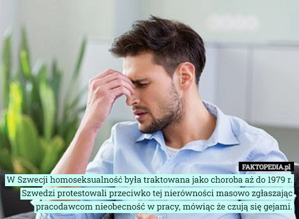 
    
			W Szwecji homoseksualność była traktowana jako choroba aż do 1979 r. Szwedzi...					