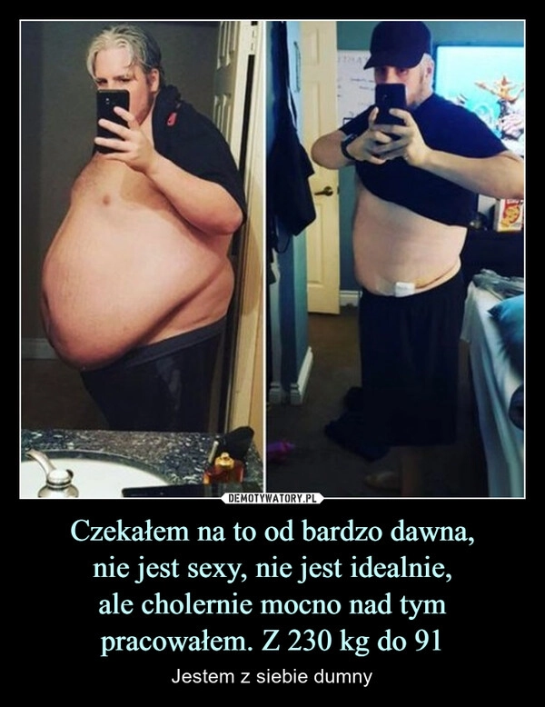
    Czekałem na to od bardzo dawna,
nie jest sexy, nie jest idealnie,
ale cholernie mocno nad tym pracowałem. Z 230 kg do 91