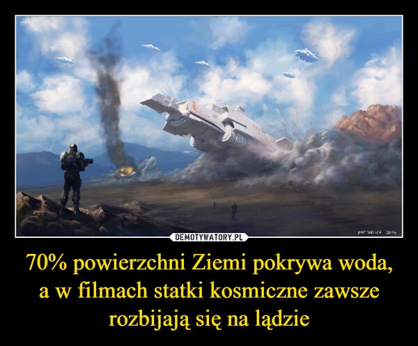 
    70% powierzchni Ziemi pokrywa woda, a w filmach statki kosmiczne zawsze rozbijają się na lądzie
