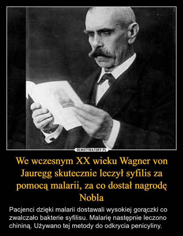 
    We wczesnym XX wieku Wagner von Jauregg skutecznie leczył syfilis za pomocą malarii, za co dostał nagrodę Nobla