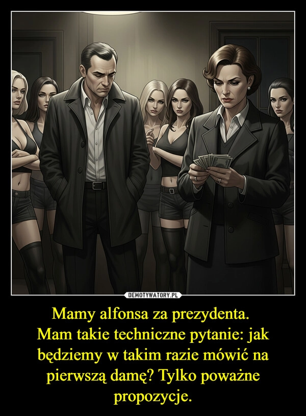 
    Mamy alfonsa za prezydenta. 
Mam takie techniczne pytanie: jak będziemy w takim razie mówić na pierwszą damę? Tylko poważne propozycje.