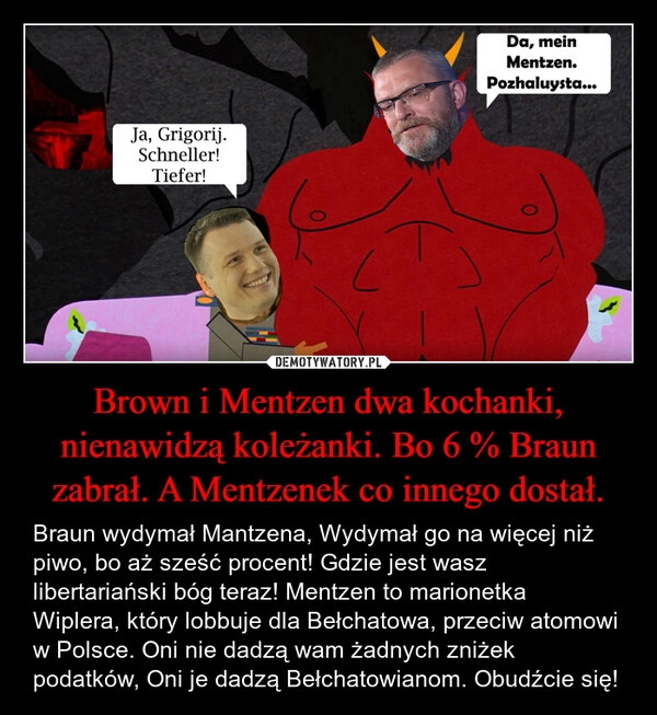 
    Brown i Mentzen dwa kochanki, nienawidzą koleżanki. Bo 6 % Braun zabrał. A Mentzenek co innego dostał.