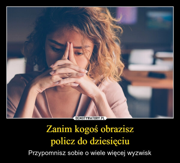 
    Zanim kogoś obrazisz
policz do dziesięciu
