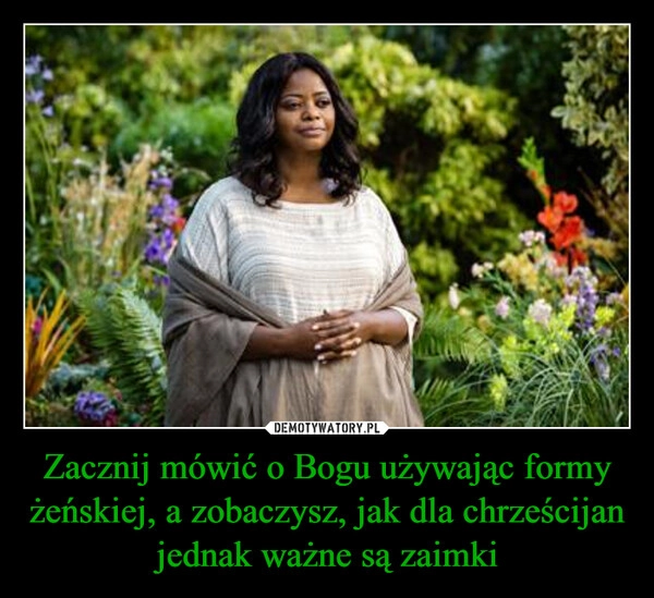 
    Zacznij mówić o Bogu używając formy żeńskiej, a zobaczysz, jak dla chrześcijan jednak ważne są zaimki