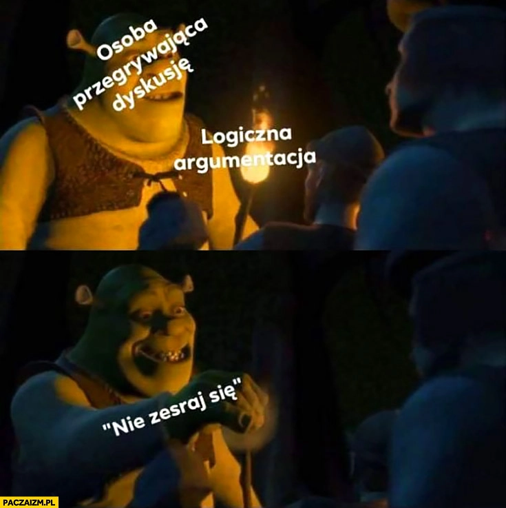 
    Shrek osoba przegrywająca dyskusję: nie zesraj się przeciwko logicznej argumentacji