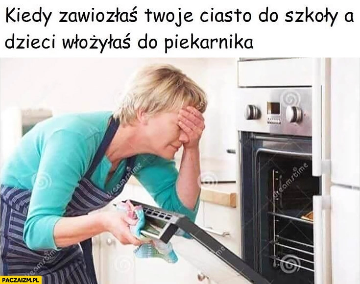 
    Kiedy zawiozłaś swoje ciasto do szkoły a dzieci włożyłaś do piekarnika