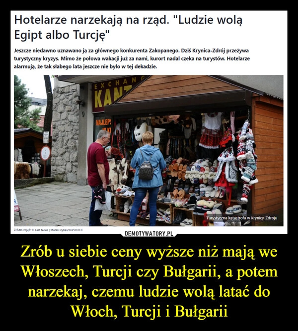 
    Zrób u siebie ceny wyższe niż mają we Włoszech, Turcji czy Bułgarii, a potem narzekaj, czemu ludzie wolą latać do Włoch, Turcji i Bułgarii