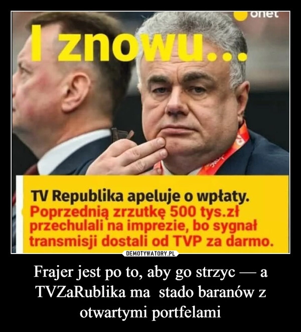
    Frajer jest po to, aby go strzyc — a TVZaRublika ma  stado baranów z otwartymi portfelami