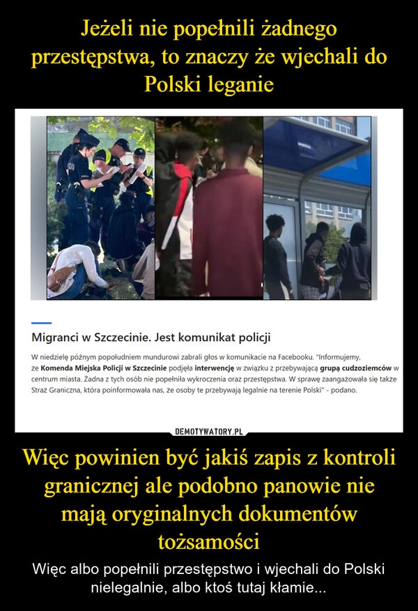 
    Jeżeli nie popełnili żadnego przestępstwa, to znaczy że wjechali do Polski leganie Więc powinien być jakiś zapis z kontroli granicznej ale podobno panowie nie mają oryginalnych dokumentów tożsamości