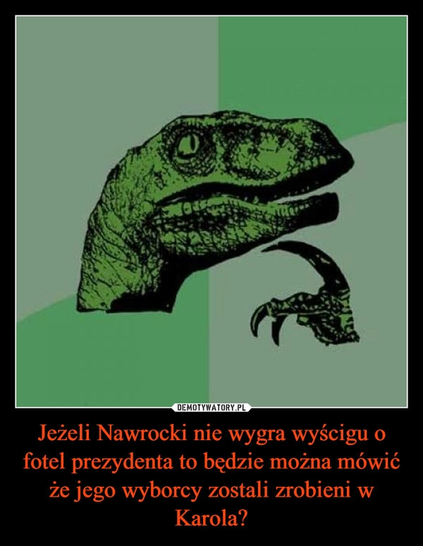 
    Jeżeli Nawrocki nie wygra wyścigu o fotel prezydenta to będzie można mówić że jego wyborcy zostali zrobieni w Karola?