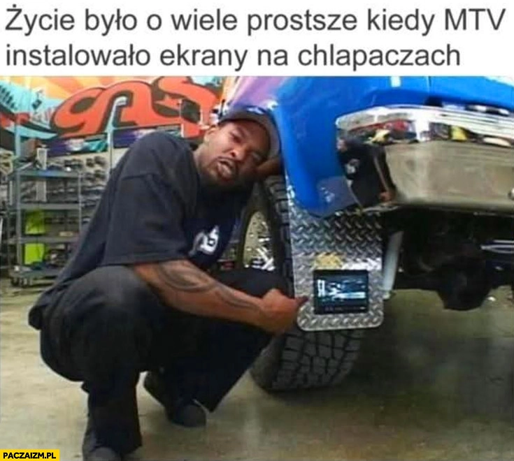 
    Życie było o wiele prostsze kiedy MTV instalowało ekrany na chlapaczach Pimp My Ride
