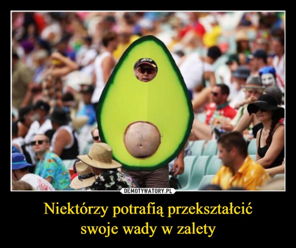 
    Niektórzy potrafią przekształcić
swoje wady w zalety
