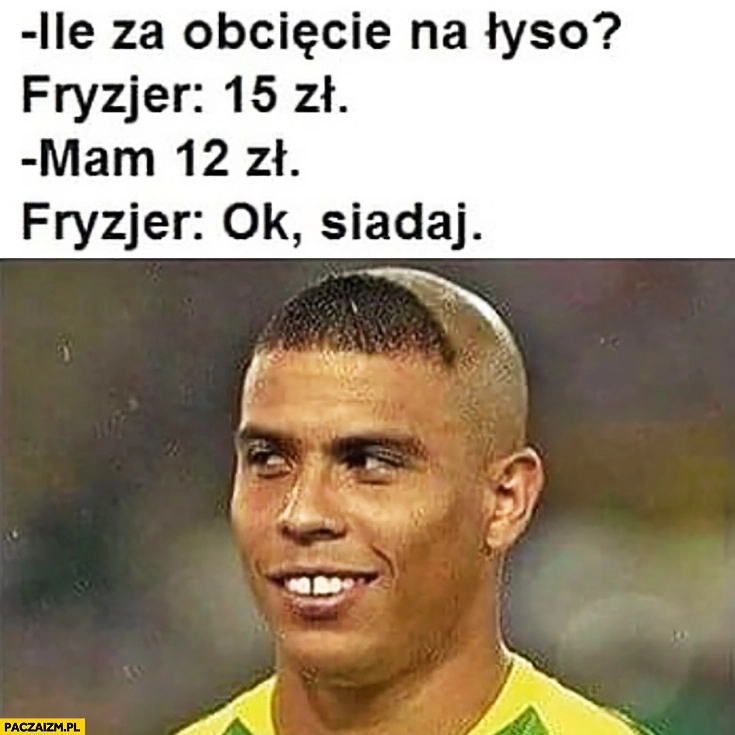 Ile za obcięcie na łyso? 15zł. Mam 12zł, ok siadaj. Ronaldo dziwna fryzura