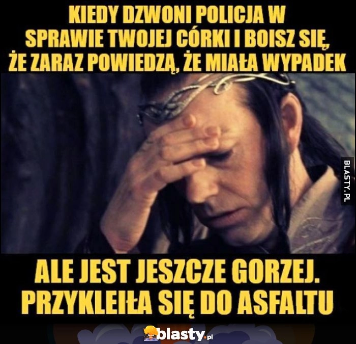 
    Kiedy dzwoni policja w sprawie twojej córki i boisz się, że zaraz powiedzą, że miała wypadek, ale jest jeszcze gorzej, przykleiła się do asfaltu