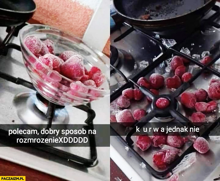 
    Polecam dobry sposób na rozmrożenie owoców szklana miska na gazie kurna jednak nie snapchat