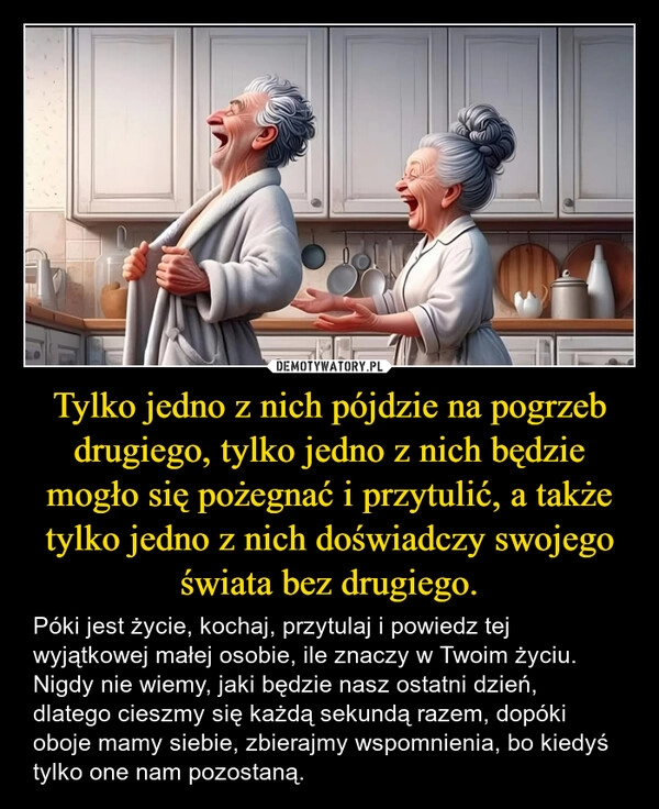 
    Tylko jedno z nich pójdzie na pogrzeb drugiego, tylko jedno z nich będzie mogło się pożegnać i przytulić, a także tylko jedno z nich doświadczy swojego świata bez drugiego.