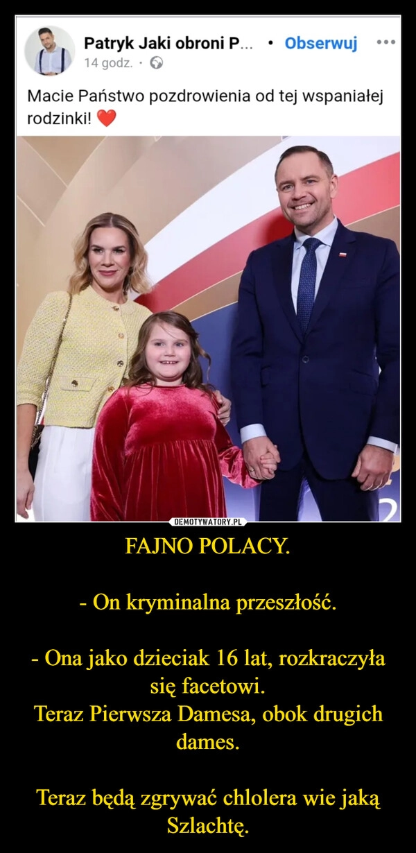 FAJNO POLACY.

- On kryminalna przeszłość.

- Ona jako dzieciak 16 lat, rozkraczyła się facetowi.
Teraz Pierwsza Damesa, obok drugich dames.

Teraz będą zgrywać chlolera wie jaką Szlachtę.