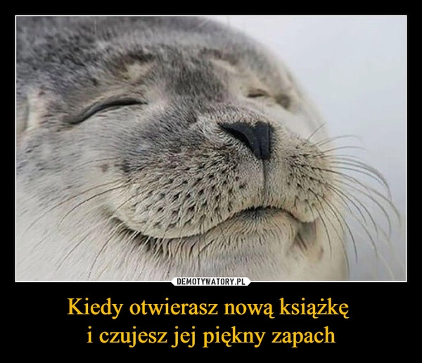 
    Kiedy otwierasz nową książkę 
i czujesz jej piękny zapach